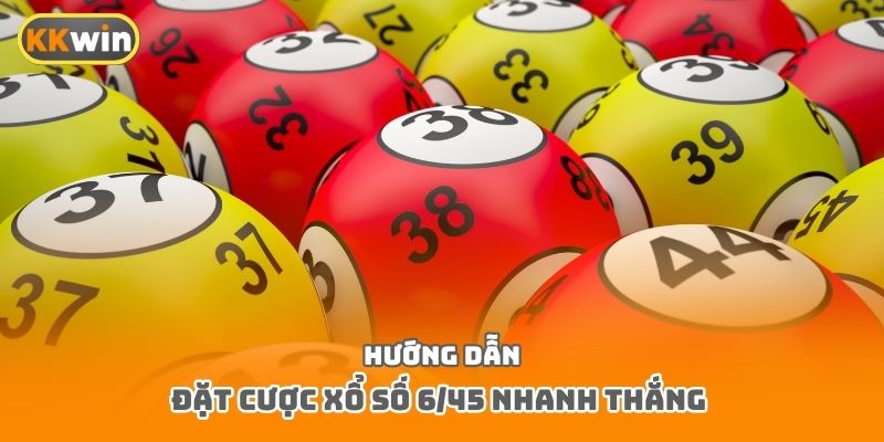 Hướng dẫn đặt cược xổ số 6/45 nhanh thắng